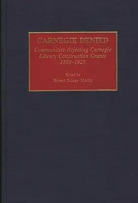 Carnegie Denied: Comunidades que rechazaron las subvenciones para la construcción de bibliotecas Carnegie, 1898-1925 - Carnegie Denied: Communities Rejecting Carnegie Library Construction Grants, 1898-1925