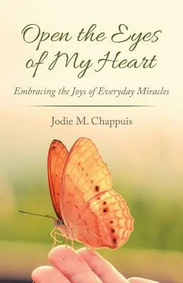 Abre los ojos de mi corazón: Abrazar la alegría de los milagros cotidianos - Open the Eyes of My Heart: Embracing the Joys of Everyday Miracles