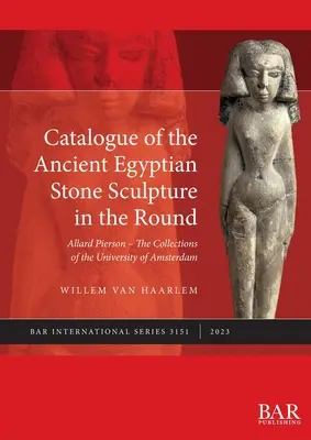 Catálogo de la Escultura Redonda en Piedra del Antiguo Egipto: Allard Pierson - Las colecciones de la Universidad de Ámsterdam - Catalogue of the Ancient Egyptian Stone Sculpture in the Round: Allard Pierson - The Collections of the University of Amsterdam