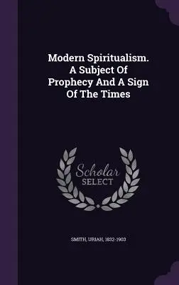 El espiritismo moderno. Un tema de profecía y un signo de los tiempos - Modern Spiritualism. A Subject Of Prophecy And A Sign Of The Times