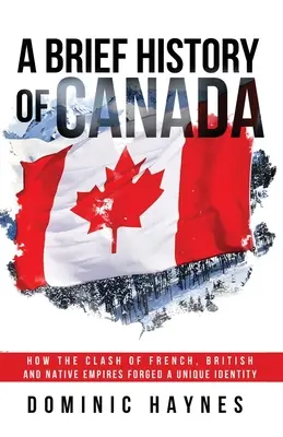 Breve historia de Canadá: Cómo el choque de los imperios francés, británico y nativo forjó una identidad única - A Brief History of Canada: How the Clash of French, British and Native Empires Forged a Unique Identity