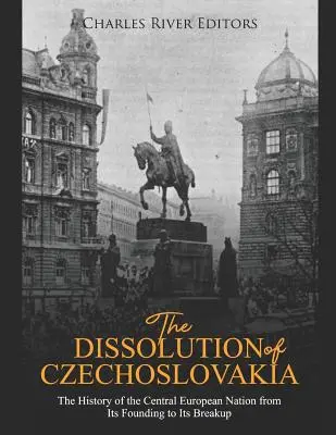 La disolución de Checoslovaquia: La historia de la nación centroeuropea desde su fundación hasta su disolución - The Dissolution of Czechoslovakia: The History of the Central European Nation from Its Founding to Its Breakup