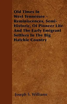 Old Times In West Tennessee - Reminiscences, Semi-Historic, Of Pioneer Life And The Early Emigrant Settlers In The Big Hatchie Country (Viejos tiempos en el oeste de Tennessee: recuerdos semihistóricos de la vida de los pioneros y de los primeros colonos emigrantes en la región de Big Hatchie) - Old Times In West Tennessee - Reminiscences, Semi-Historic, Of Pioneer Life And The Early Emigrant Settlers In The Big Hatchie Country