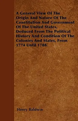 Visión General Del Origen Y Naturaleza De La Constitución Y Gobierno De Los Estados Unidos, Deducida De La Historia Política Y Condición De T - A General View Of The Origin And Nature Of The Constitution And Government Of The United States, Deduced From The Political History And Condition Of T