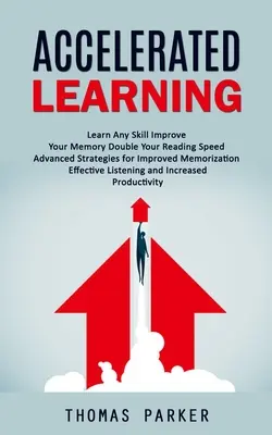 Aprendizaje Acelerado: Aprenda cualquier habilidad Mejore su memoria Duplique su velocidad de lectura (Estrategias avanzadas para mejorar la memorización Efectivo - Accelerated Learning: Learn Any Skill Improve Your Memory Double Your Reading Speed (Advanced Strategies for Improved Memorization Effective
