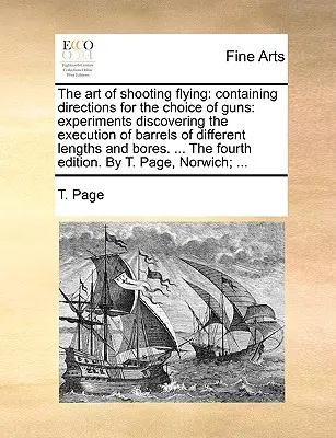 El arte de disparar volando: Contiene instrucciones para la elección de armas de fuego: experimentos que descubren la ejecución de cañones de diferentes longitudes y de armas de fuego. - The Art of Shooting Flying: Containing Directions for the Choice of Guns: Experiments Discovering the Execution of Barrels of Different Lengths an