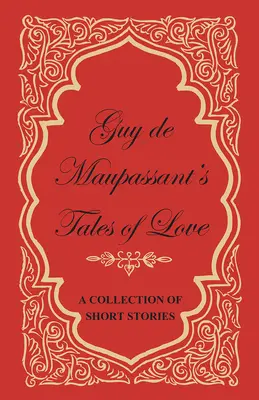 Cuentos de amor de Guy de Maupassant - Colección de relatos breves - Guy de Maupassant's Tales of Love - A Collection of Short Stories