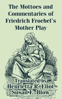 Lemas y comentarios de la obra madre de Friedrich Froebel - The Mottoes and Commentaries of Friedrich Froebel's Mother Play