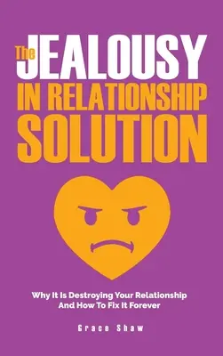 La Solución Para Los Celos En Las Relaciones: Por Qué Destruyen Tu Relación Y Cómo Solucionarlo Para Siempre - The Jealousy In Relationship Solution: Why It Is Destroying Your Relationship And How To Fix It Forever