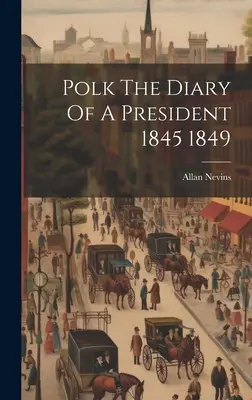 Polk El Diario De Un Presidente 1845 1849 - Polk The Diary Of A President 1845 1849