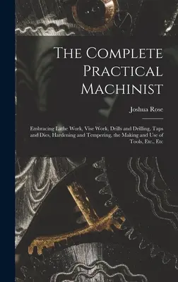 El maquinista práctico completo: La crueldad de los indios: ejemplificada en la vida y diversas vicisitudes de la fortuna de Peter Williamson. - The Complete Practical Machinist: Embracing Lathe Work, Vise Work, Drills and Drilling, Taps and Dies, Hardening and Tempering, the Making and Use of