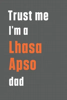 Confía en mí, soy padre de un Lhasa Apso: Para los papás de perros Lhasa Apso - Trust me I'm a Lhasa Apso dad: For Lhasa Apso Dog Dad