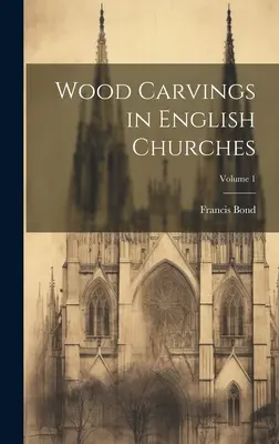 Tallas de madera en iglesias inglesas; Volumen 1 - Wood Carvings in English Churches; Volume 1