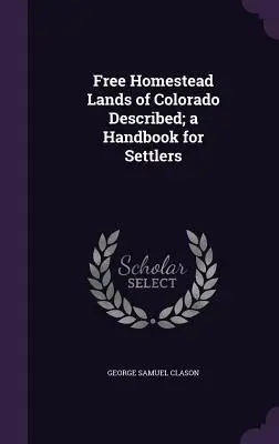 El hombre más rico de Babilonia: versión original, restaurada y revisada - Free Homestead Lands of Colorado Described; a Handbook for Settlers