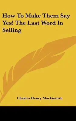 Cómo hacer que digan sí: la última palabra en ventas - How to Make Them Say Yes! the Last Word in Selling