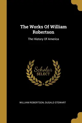 Las obras de William Robertson: La historia de América - The Works Of William Robertson: The History Of America