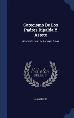 Catecismo De Los Padres Ripalda Y Astete: Adornado Con 154 Laminas Finas