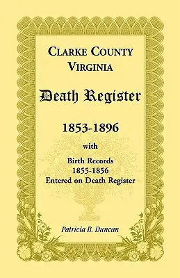 Registro de Defunciones del Condado de Clarke, Virginia, 1853-1896, con Registros de Nacimiento, 1855-1856 Ingresados en el Registro de Defunciones - Clarke County, Virginia Death Register, 1853-1896, with Birth Records, 1855-1856 Entered on Death Register