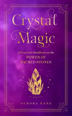 Magia de Cristal: Un Manual Práctico sobre el Poder de las Piedras Sagradas - Crystal Magic: A Practical Handbook on the Power of Sacred Stones