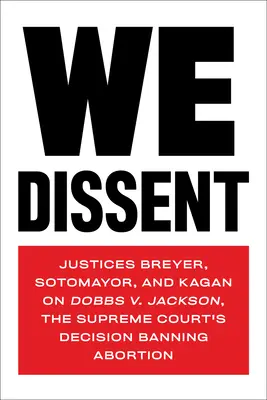 Disentimos: Los jueces Breyer, Sotomayor y Kagan sobre Dobbs contra Jackson, la decisión del Tribunal Supremo que prohíbe el aborto - We Dissent: Justices Breyer, Sotomayor, and Kagan on Dobbs V. Jackson, the Supreme Court's Decision Banning Abortion