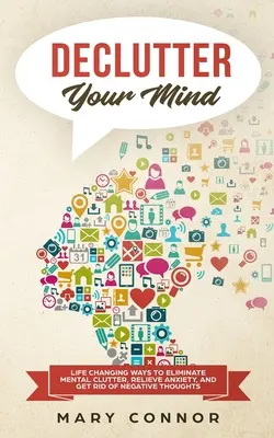 Declutter Your Mind: Maneras que cambian la vida para eliminar el desorden mental, aliviar la ansiedad y deshacerse de los pensamientos negativos utilizando sencillas técnicas de desorden. - Declutter Your Mind: Life Changing Ways to Eliminate Mental Clutter, Relieve Anxiety, and Get Rid of Negative Thoughts Using Simple Declutt