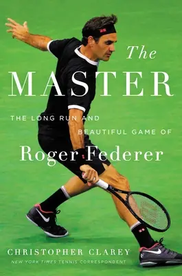 El Maestro: La Larga Carrera Y El Hermoso Juego De Roger Federer - The Master: The Long Run and Beautiful Game of Roger Federer