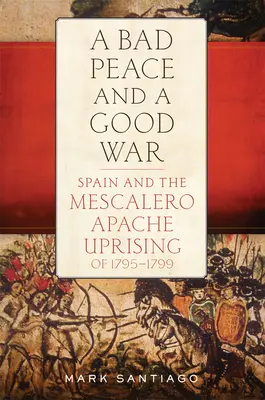 Mala paz y buena guerra: España y el levantamiento apache mescalero de 1795-1799 - Bad Peace and a Good War: Spain and the Mescalero Apache Uprising of 1795-1799