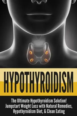 Hipotiroidismo: ¡La Solución Definitiva Para El Hipotiroidismo! Empezar a perder peso con remedios naturales, la dieta hipotiroidismo, y Eati limpia - Hypothyroidism: The Ultimate - Hypothyroidism Solution! Jumpstart Weight Loss With Natural Remedies, Hypothyroidism Diet, & Clean Eati