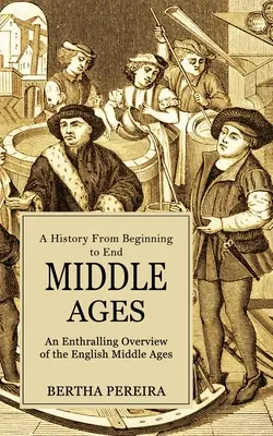 Edad Media: Una Historia de Principio a Fin (Un Apasionante Panorama de la Edad Media Inglesa) - Middle Ages: A History From Beginning to End (An Enthralling Overview of the English Middle Ages)