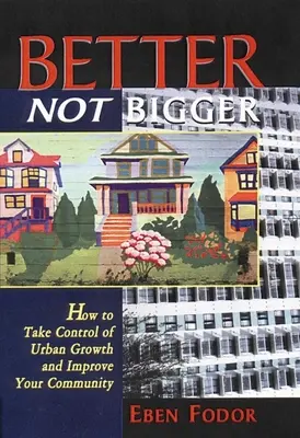 Mejor, no más grande: Cómo tomar el control del crecimiento urbano y mejorar su comunidad - Better Not Bigger: How to Take Control of Urban Growth and Improve Your Community