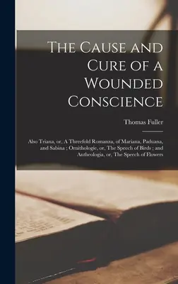 La causa y la cura de una conciencia herida; También Triana, o, Una Romanza Triple, de Mariana, Paduana, y Sabina; Ornithologie, o, El habla de Bir - The Cause and Cure of a Wounded Conscience; Also Triana, or, A Threefold Romanza, of Mariana, Paduana, and Sabina; Ornithologie, or, The Speech of Bir