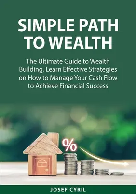 Simple Path to Wealth: La Guía Definitiva Para Construir Riqueza, Aprenda Estrategias Eficaces Sobre Cómo Administrar Su Flujo De Caja Para Lograr Sus Objetivos Financieros. - Simple Path to Wealth: The Ultimate Guide to Wealth Building, Learn Effective Strategies on How to Manage Your Cash Flow to Achieve Financial