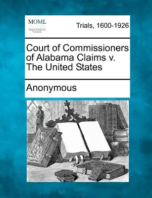 Court of Commissioners of Alabama Claims V. the United States (Tribunal de Comisionados de Reclamaciones de Alabama contra Estados Unidos) - Court of Commissioners of Alabama Claims V. the United States