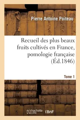 Recueil Des Plus Beaux Fruits Cultivs En France, Pomologie Franaise. Tomo 1 - Recueil Des Plus Beaux Fruits Cultivs En France, Pomologie Franaise. Tome 1