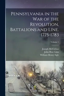 Pensilvania en la guerra de la Revolución, Batallones y Línea. 1775-1783; Volumen 1 - Pennsylvania in the war of the Revolution, Battalions and Line. 1775-1783; Volume 1