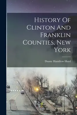 Historia de los condados de Clinton y Franklin, Nueva York - History Of Clinton And Franklin Counties, New York
