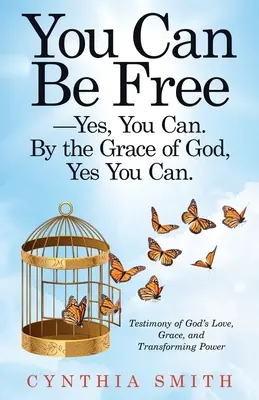 You Can Be Free-Yes, You Can. by the Grace of God, Yes You Can.: Testimonio del amor, la gracia y el poder transformador de Dios - You Can Be Free-Yes, You Can. by the Grace of God, Yes You Can.: Testimony of God's Love, Grace, and Transforming Power