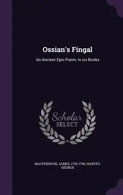 Fingal de Ossian: Un antiguo poema épico, en seis libros - Ossian's Fingal: An Ancient Epic Poem, in six Books