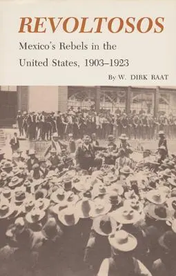 Revoltosos: Los rebeldes de México en Estados Unidos, 1903-1923 - Revoltosos: Mexico's Rebels in the United States, 1903-1923