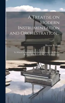 Tratado de instrumentación y orquestación modernas...: Al que se adjunta el Chef D'orchestre / por Hector Berlioz; traducido por Mary Cowden Cl - A Treatise on Modern Instrumentation and Orchestration...: To Which is Appended the Chef D'orchestre / by Hector Berlioz; Translated by Mary Cowden Cl