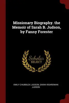 Biografía Misionera. Memorias de Sarah B. Judson, por Fanny Forester - Missionary Biography. the Memoir of Sarah B. Judson, by Fanny Forester