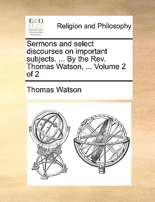 Sermones y Discursos Selectos sobre Temas Importantes. ... por el REV. Thomas Watson, ... Volumen 2 de 2 - Sermons and Select Discourses on Important Subjects. ... by the REV. Thomas Watson, ... Volume 2 of 2