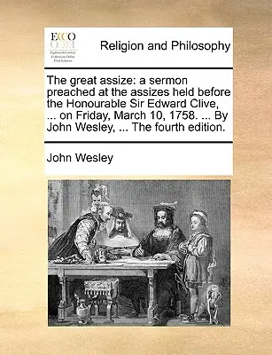 El gran juicio: Un sermón predicado en el juicio celebrado ante el Honorable Sir Edward Clive, ... el viernes 10 de marzo de 1758. ... por Jo - The Great Assize: A Sermon Preached at the Assizes Held Before the Honourable Sir Edward Clive, ... on Friday, March 10, 1758. ... by Jo