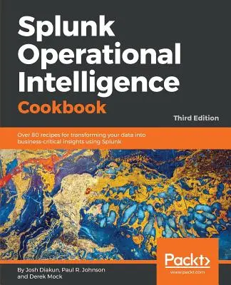 Splunk Operational Intelligence Cookbook - Tercera Edición: Más de 80 recetas para transformar tus datos en insights críticos para el negocio usando Splunk - Splunk Operational Intelligence Cookbook - Third Edition: Over 80 recipes for transforming your data into business-critical insights using Splunk