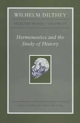 Wilhelm Dilthey: Obras Selectas, Volumen IV: Hermenéutica y Estudio de la Historia - Wilhelm Dilthey: Selected Works, Volume IV: Hermeneutics and the Study of History