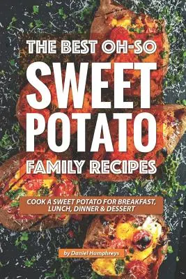 Las mejores recetas familiares con boniato: Cocine una batata para el desayuno, el almuerzo, la cena y el postre - The Best Oh-So Sweet Potato Family Recipes: Cook a Sweet Potato for Breakfast, Lunch, Dinner Dessert