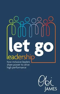 Let Go Leadership: Cómo los líderes inclusivos comparten el poder para impulsar el alto rendimiento - Let Go Leadership: How Inclusive Leaders Share Power to Drive High Performance
