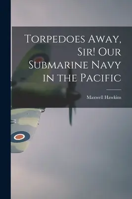 ¡Torpedos Fuera, Señor! Nuestra Armada Submarina en el Pacífico - Torpedoes Away, Sir! Our Submarine Navy in the Pacific