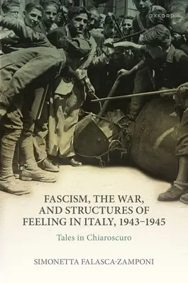 Fascismo, guerra y estructuras del sentimiento en Italia, 1943-1945: Historias en claroscuro - Fascism, the War, and Structures of Feeling in Italy, 1943-1945: Tales in Chiaroscuro