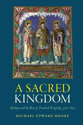 Un reino sagrado: Los obispos y el auge de la realeza franca, 300-850 - A Sacred Kingdom: Bishops and the Rise of Frankish Kingship, 300-850